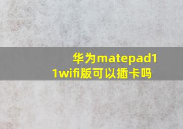 华为matepad11wifi版可以插卡吗