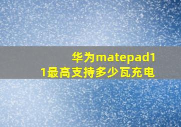 华为matepad11最高支持多少瓦充电