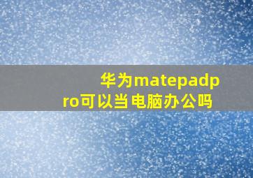 华为matepadpro可以当电脑办公吗