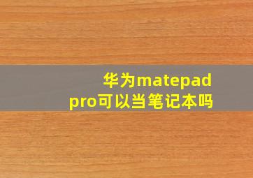 华为matepadpro可以当笔记本吗