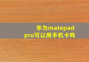 华为matepadpro可以用手机卡吗