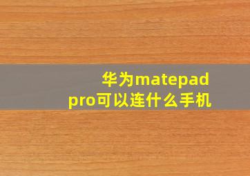 华为matepadpro可以连什么手机