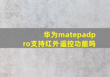 华为matepadpro支持红外遥控功能吗