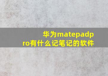 华为matepadpro有什么记笔记的软件