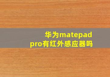 华为matepadpro有红外感应器吗