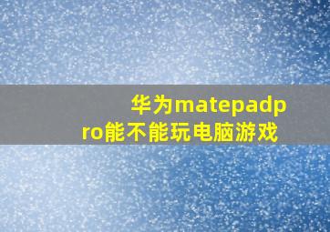 华为matepadpro能不能玩电脑游戏