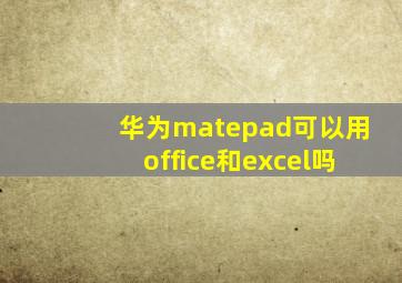 华为matepad可以用office和excel吗