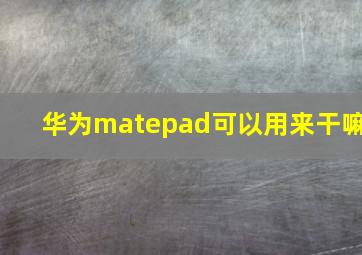 华为matepad可以用来干嘛