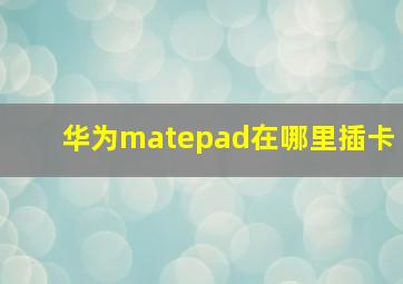 华为matepad在哪里插卡