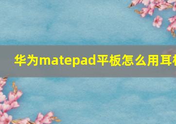 华为matepad平板怎么用耳机