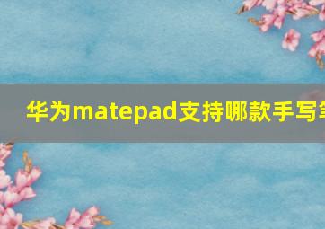 华为matepad支持哪款手写笔