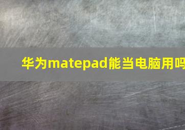 华为matepad能当电脑用吗