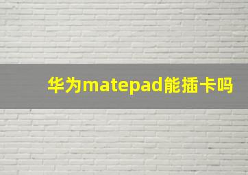 华为matepad能插卡吗