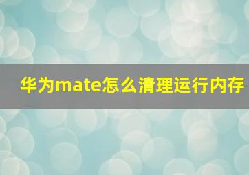 华为mate怎么清理运行内存