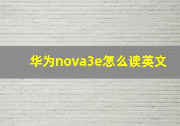 华为nova3e怎么读英文