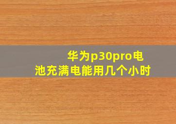 华为p30pro电池充满电能用几个小时