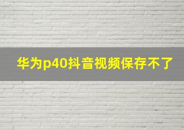 华为p40抖音视频保存不了