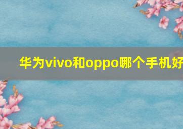 华为vivo和oppo哪个手机好