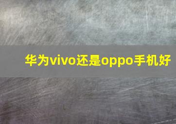 华为vivo还是oppo手机好