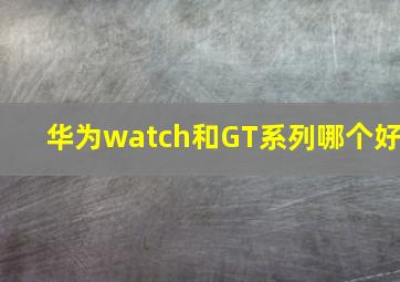 华为watch和GT系列哪个好