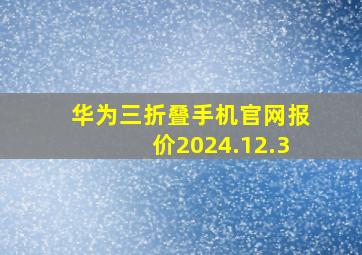 华为三折叠手机官网报价2024.12.3