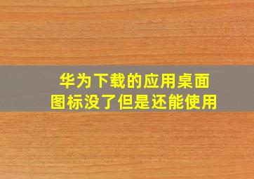 华为下载的应用桌面图标没了但是还能使用