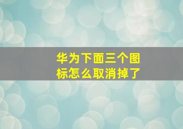 华为下面三个图标怎么取消掉了