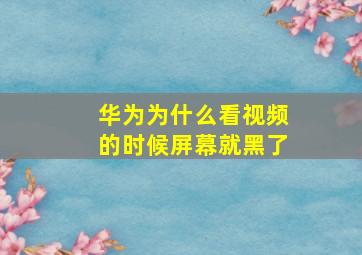 华为为什么看视频的时候屏幕就黑了