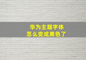 华为主题字体怎么变成黑色了