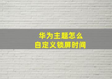 华为主题怎么自定义锁屏时间