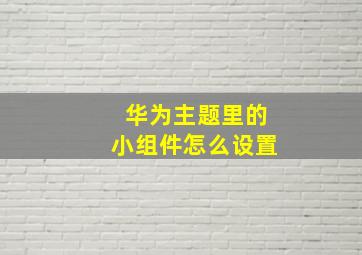 华为主题里的小组件怎么设置