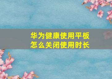 华为健康使用平板怎么关闭使用时长