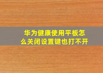 华为健康使用平板怎么关闭设置键也打不开