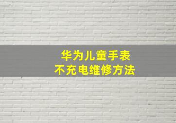 华为儿童手表不充电维修方法