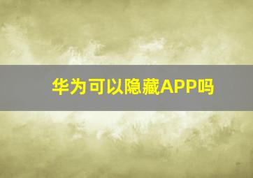 华为可以隐藏APP吗