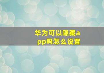 华为可以隐藏app吗怎么设置