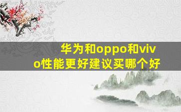 华为和oppo和vivo性能更好建议买哪个好