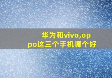 华为和vivo,oppo这三个手机哪个好