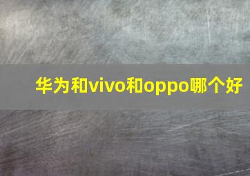 华为和vivo和oppo哪个好