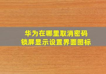 华为在哪里取消密码锁屏显示设置界面图标