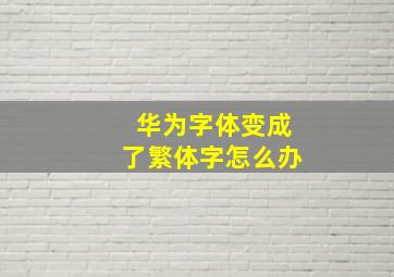 华为字体变成了繁体字怎么办