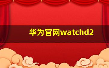 华为官网watchd2