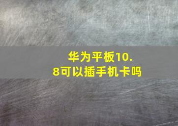 华为平板10.8可以插手机卡吗