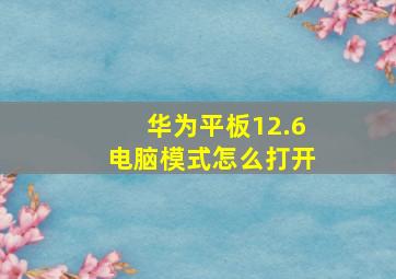 华为平板12.6电脑模式怎么打开