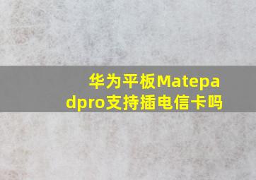 华为平板Matepadpro支持插电信卡吗