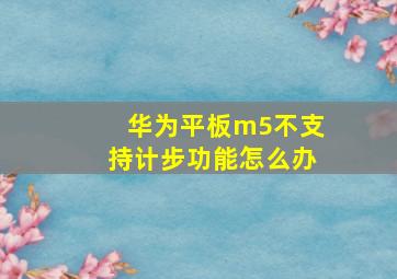 华为平板m5不支持计步功能怎么办