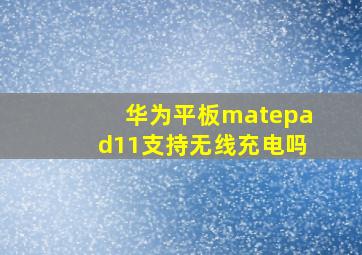 华为平板matepad11支持无线充电吗