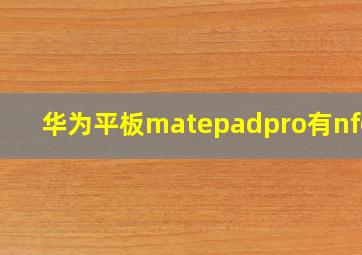 华为平板matepadpro有nfc吗