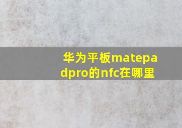 华为平板matepadpro的nfc在哪里