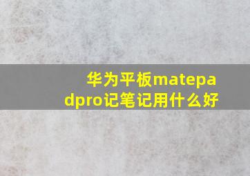 华为平板matepadpro记笔记用什么好